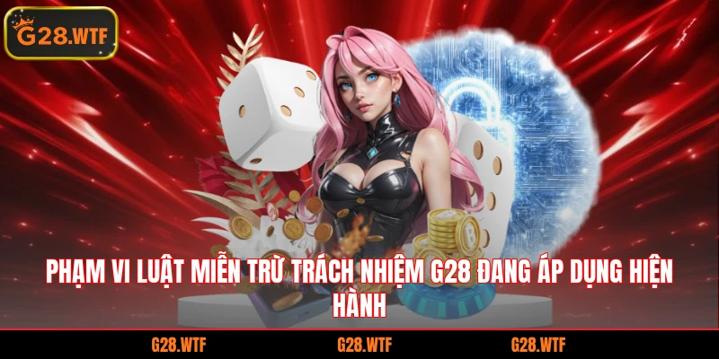 Phạm vi luật miễn trừ trách nhiệm G28 đang áp dụng hiện hành